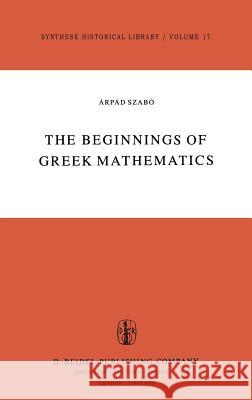 The Beginnings of Greek Mathematics A. Szabs Arpad Szabo A. Szabo 9789027708199 Springer