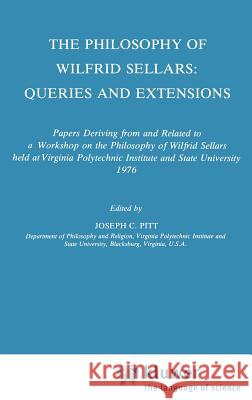 The Philosophy of Wilfrid Sellars: Queries and Extensions: Papers Deriving from and Related to a Workshop on the Philosophy of Wilfrid Sellars held at Virginia Polytechnic Institute and State Universi Joseph C. Pitt 9789027709035