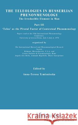 The Teleologies in Husserlian Phenomenology: The Irreducible Element in Man. Part III 'Telos' as the Pivotal Factor of Contextual Phenomenology Tymieniecka, Anna-Teresa 9789027709813 Springer