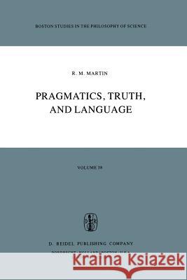 Pragmatics, Truth, and Language R.M. Martin 9789027709936 Springer