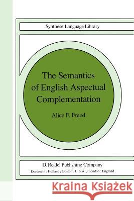 The Semantics of English Aspectual Complementation Alice F. Freed A. F. Freed 9789027710116 Springer