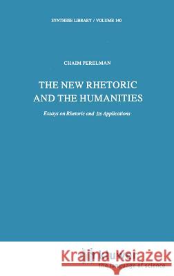 The New Rhetoric and the Humanities: Essays on Rhetoric and Its Applications Perelman, Ch 9789027710185 Springer