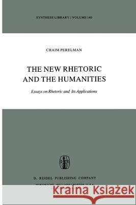 The New Rhetoric and the Humanities: Essays on Rhetoric and Its Applications Perelman, Ch 9789027710192 D. Reidel