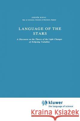 Language of the Stars: A Discourse on the Theory of the Light Changes of Eclipsing Variables Kopal, Zdenek 9789027710444 Springer