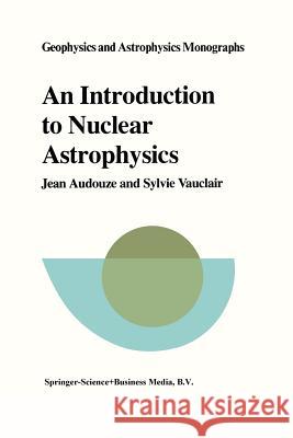 An Introduction to Nuclear Astrophysics: The Formation and the Evolution of Matter in the Universe J. Audouze S. Vauclair 9789027710536 Springer