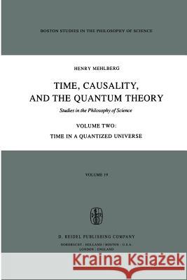 Time, Causality, and the Quantum Theory: Studies in the Philosophy of Science Volume Two Time in a Quantized Universe Fawcett, Carolyn R. 9789027710765 D. Reidel