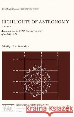 Highlights of Astronomy, Volume 5: As Presented at the Xviith General Assembly of the Iau, 1979 Wayman, Patrick A. 9789027711465 Kluwer Academic Publishers