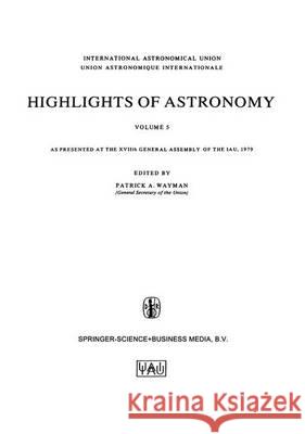 Highlights of Astronomy, Volume 5: As Presented at the Xviith General Assembly of the Iau, 1979 Wayman, Patrick A. 9789027711472 Springer