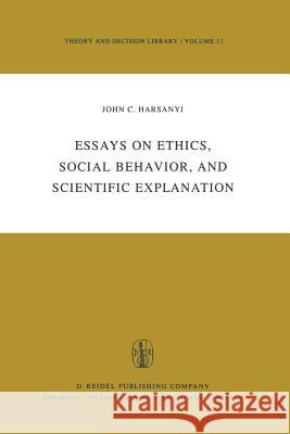 Essays on Ethics, Social Behaviour, and Scientific Explanation J. C. Harsanyi 9789027711861 Springer