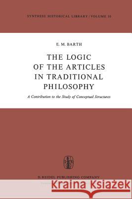The Logic of the Articles in Traditional Philosophy: A Contribution to the Study of Conceptual Structures E.M. Barth, E.M. Barth, T.C. Potts 9789027711878 Springer
