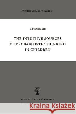 The Intuitive Sources of Probabilistic Thinking in Children H. Fischbein Efraim Fischbein 9789027711908 Springer