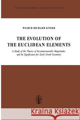 The Evolution of the Euclidean Elements: A Study of the Theory of Incommensurable Magnitudes and Its Significance for Early Greek Geometry W.R. Knorr 9789027711922 Springer