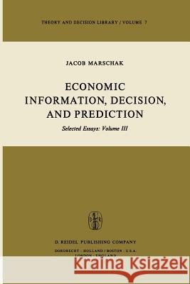 Economic Information, Decision, and Prediction: Selected Essays: Volume III Marschak, M. 9789027711977