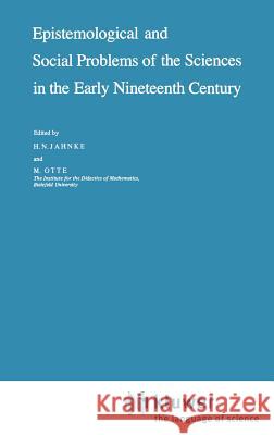 Epistemological and Social Problems of the Sciences in the Early Nineteenth Century H. N. Jahnke M. Otte H. N. Jahnke 9789027712233 Springer