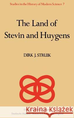 The Land of Stevin and Huygens: A Sketch of Science and Technology in the Dutch Republic During the Golden Century Struik, D. J. 9789027712363 Springer