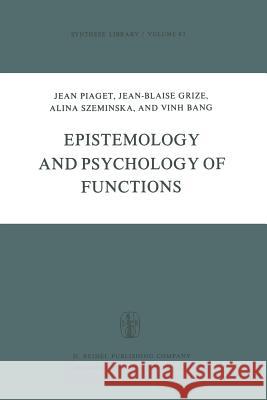 Epistemology and Psychology of Functions J. Piaget, J.B. Grize, A. Szeminska, V. Bang 9789027712424 Springer