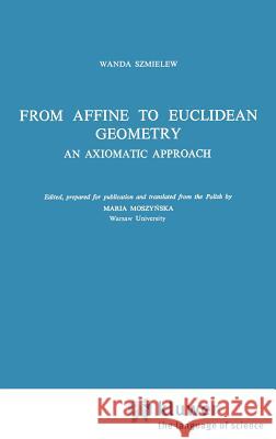 From Affine to Euclidean Geometry: An Axiomatic Approach Szmielew, W. 9789027712431