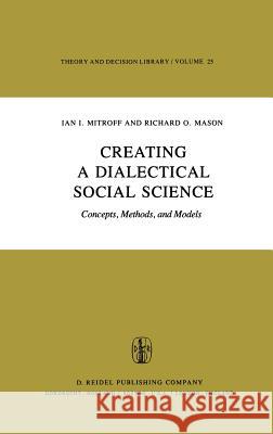 Creating a Dialectical Social Science: Concepts, Methods, and Models Mitroff, I. I. 9789027712684 D. Reidel