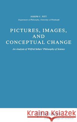 Pictures, Images, and Conceptual Change: An Analysis of Wilfrid Sellars' Philosophy of Science Pitt, Joseph C. 9789027712769 Springer