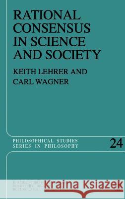 Rational Consensus in Science and Society: A Philosophical and Mathematical Study Keith Lehrer, C. Wagner 9789027713063
