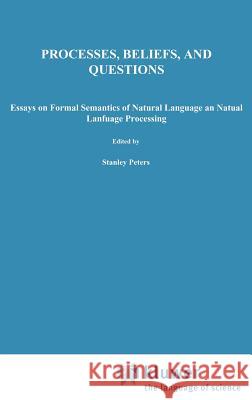 Processes, Beliefs, and Questions: Essays on Formal Semantics of Natural Language and Natural Language Processing Peters, S. 9789027713148 Springer