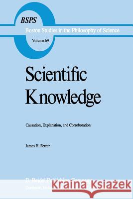 Scientific Knowledge: Causation, Explanation, and Corroboration Fetzer, J. H. 9789027713360 D. Reidel