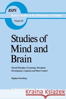 Studies of Mind and Brain: Neural Principles of Learning, Perception, Development, Cognition, and Motor Control S.T. Grossberg 9789027713605