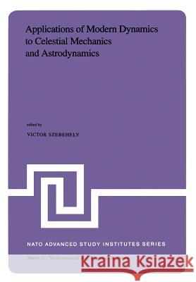Applications of Modern Dynamics to Celestial Mechanics and Astrodynamics: Proceedings of the NATO Advanced Study Institute Held at Cortina d'Ampezzo, Szebehely, V. G. 9789027713902 Springer