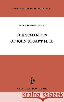The Semantics of John Stuart Mill W. R. de Jong W. R. D W. R. De Jong 9789027714084 Springer