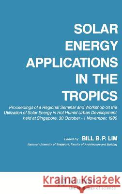 Solar Energy Applications in the Tropics: Proceedings of a Regional Seminar and Workshop on the Utilization of Solar Energy in Hot Humid Urban Develop Lim, B. B. P. 9789027715067 Springer
