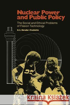 Nuclear Power and Public Policy: The Social and Ethical Problems of Fission Technology Shrader-Frechette, Kristin 9789027715135 D. Reidel