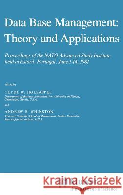 Data Base Management: Theory and Applications: Proceedings of the NATO Advanced Study Institute Held at Estoril, Portugal, June 1-14, 1981 Holsapple, Clyde 9789027715166 Springer