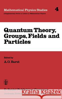 Quantum Theory, Groups, Fields and Particles Asim O. Barut P. Barut 9789027715524 Springer