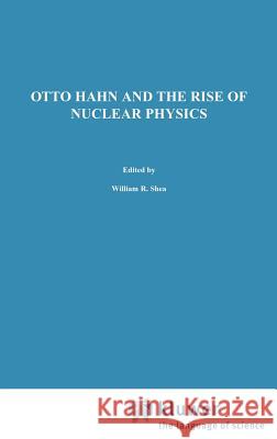 Otto Hahn and the Rise of Nuclear Physics W. R. Shea 9789027715845 Springer