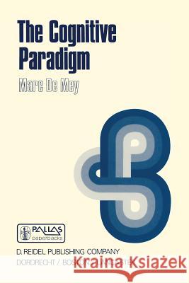 The Cognitive Paradigm: Cognitive Science, a Newly Explored Approach to the Study of Cognition Applied in an Analysis of Science and Scientifi De Mey, Marc 9789027716002 Kluwer Academic Publishers