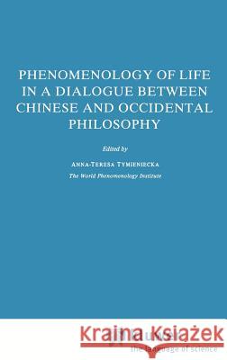 Phenomenology of Life in a Dialogue Between Chinese and Occidental Philosophy Anna-Teresa Tymieniecka A-T Tymieniecka Anna-Teresa Tymieniecka 9789027716200 Springer