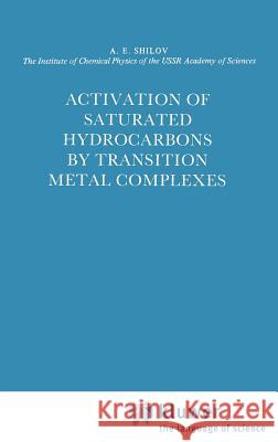 Activation of Saturated Hydrocarbons by Transition Metal Complexes A. E. Shilov 9789027716286