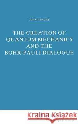 The Creation of Quantum Mechanics and the Bohr-Pauli Dialogue John Hendry J. Hendry 9789027716484 Springer