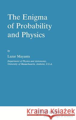 The Enigma of Probability and Physics Lazar Mayants L. Mayants 9789027716743 Springer