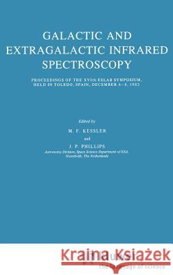 Galactic and Extragalactic Infrared Spectroscopy: Proceedings of the Xvith Eslab Symposium, Held in Toledo, Spain, December 6-8, 1982 Kessler, M. F. 9789027717047 Springer