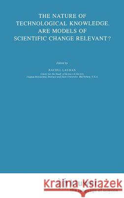 The Nature of Technological Knowledge. Are Models of Scientific Change Relevant? Rachel Laudan L. Laudan 9789027717160 Springer