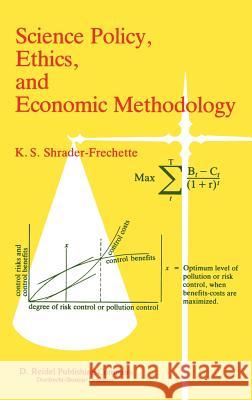 Science Policy, Ethics, and Economic Methodology: Some Problems of Technology Assessment and Environmental-Impact Analysis Kristin Shrader-Frechette 9789027718068 Springer