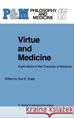 Virtue and Medicine: Explorations in the Character of Medicine E.E. Shelp 9789027718082 Springer