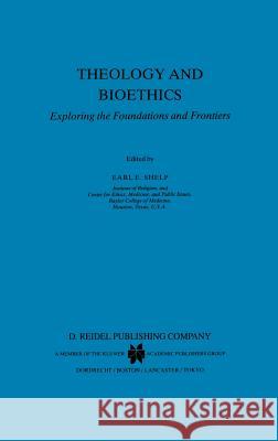 Theology and Bioethics: Exploring the Foundations and Frontiers E.E. Shelp 9789027718570 Springer