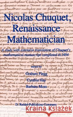 Nicolas Chuquet, Renaissance Mathematician: A Study with Extensive Translation of Chuquet's Mathematical Manuscript Completed in 1484 Flegg, Graham 9789027718723 Springer