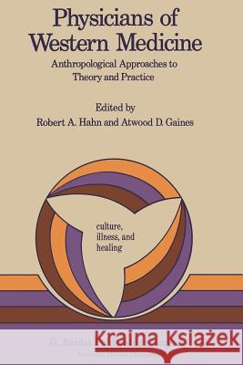 Physicians of Western Medicine: Anthropological Approaches to Theory and Practice Hahn, Robert A. 9789027718815