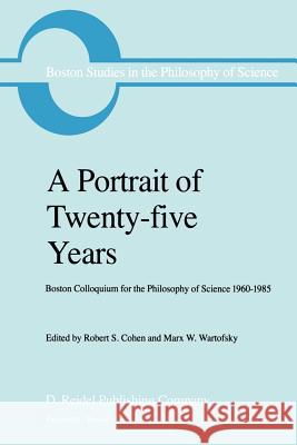 A Portrait of Twenty-Five Years: Boston Colloquium for the Philosophy of Science 1960-1985 Cohen, Robert S. 9789027719713 D. Reidel