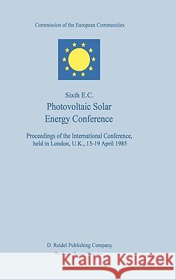 Sixth E.C. Photovoltaic Solar Energy Conference Willeke Palz F. C. Treble Commission of the European Communities 9789027721044 Springer