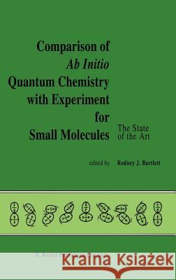 Comparison of AB Initio Quantum Chemistry with Experiment for Small Molecules: The State of the Art Proceedings of a Symposium Held at Philadelphia, P Bartlett, R. J. 9789027721297 Springer