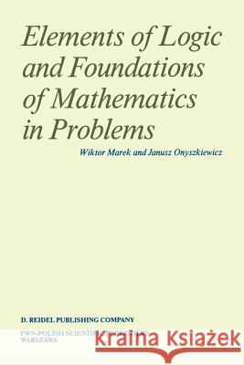 Elements of Logic and Foundations of Mathematics in Problems Wiktor Marek Janusz Onyszkiewicz 9789027721310